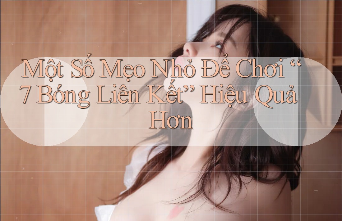 Một Số Mẹo Nhỏ Để Chơi “7 Bóng Liên Kết” Hiệu Quả Hơn