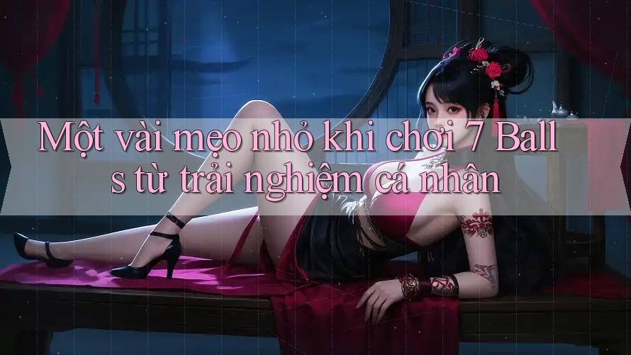 Một vài mẹo nhỏ khi chơi 7 Balls từ trải nghiệm cá nhân