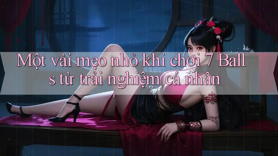 Một vài mẹo nhỏ khi chơi 7 Balls từ trải nghiệm cá nhân