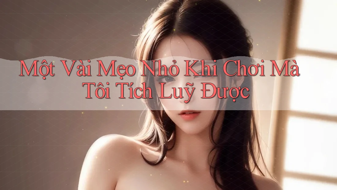 Một Vài Mẹo Nhỏ Khi Chơi Mà Tôi Tích Luỹ Được Một Vài Mẹo Nhỏ Khi Chơi Mà Tôi Tích Luỹ Được