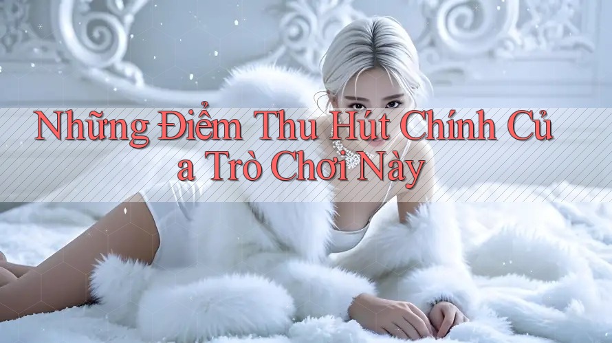 Những Điểm Thu Hút Chính Của Trò Chơi Này