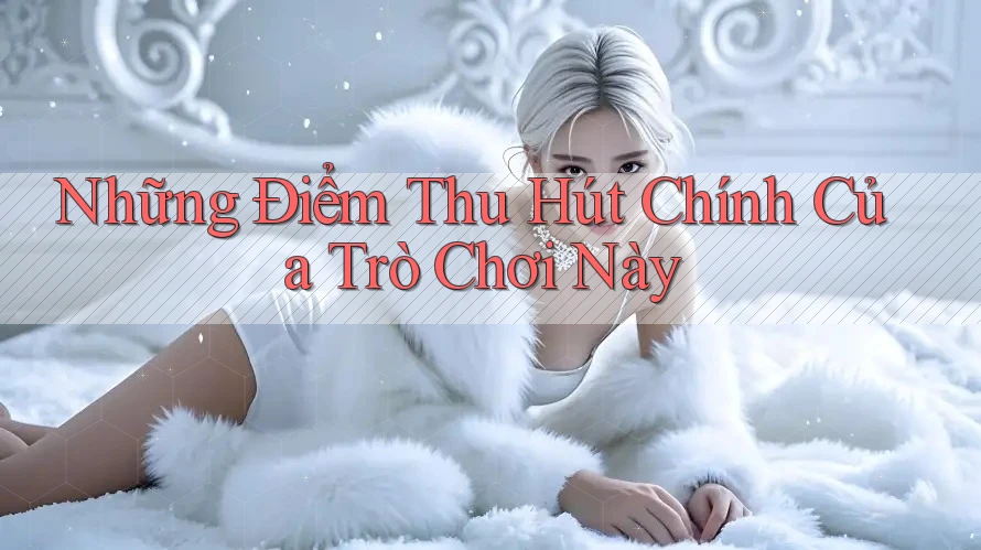 Những Điểm Thu Hút Chính Của Trò Chơi Này