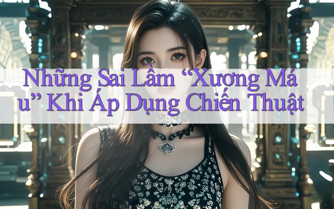 Những Sai Lầm “Xương Máu” Khi Áp Dụng Chiến Thuật