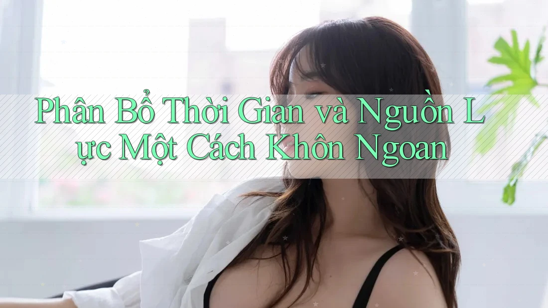 Phân Bổ Thời Gian và Nguồn Lực Một Cách Khôn Ngoan