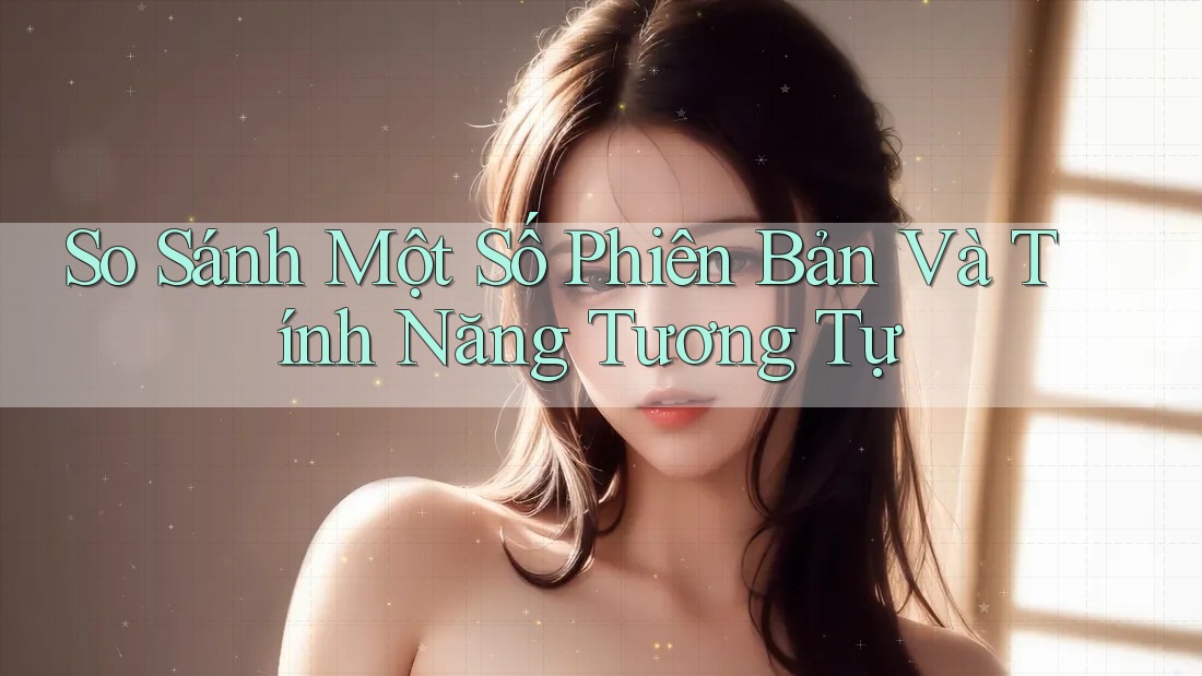So Sánh Một Số Phiên Bản Và Tính Năng Tương Tự