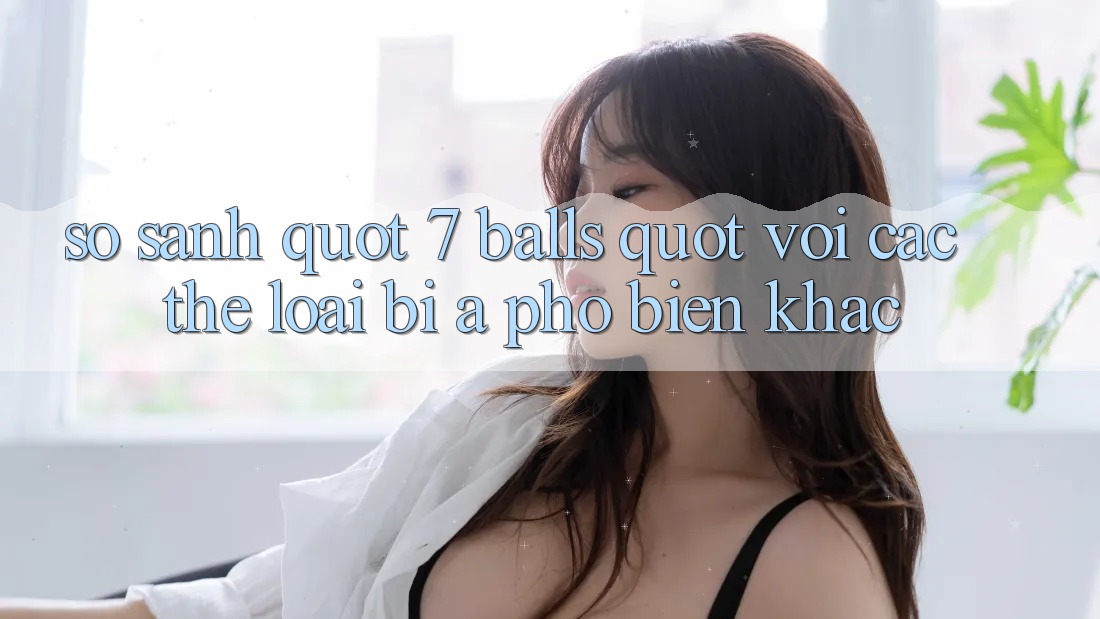 So Sánh " 7 Balls" Với Các Thể Loại Bi-A Phổ Biến Khác
