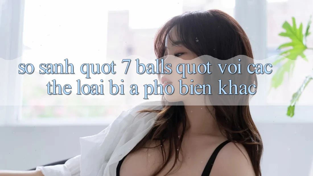 So Sánh " 7 Balls" Với Các Thể Loại Bi-A Phổ Biến Khác
