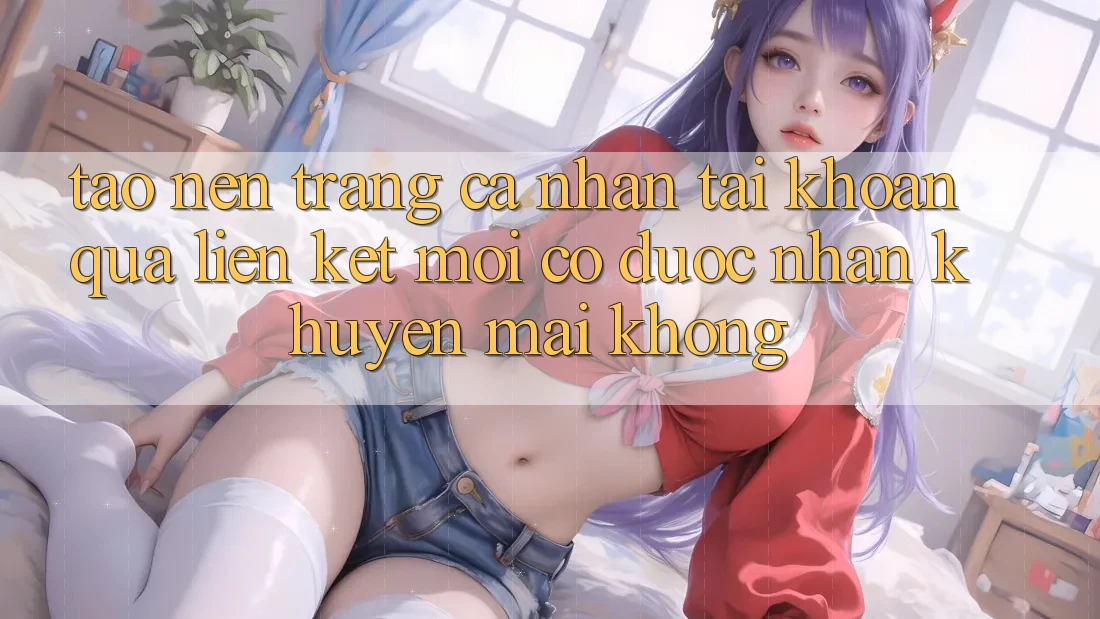Tạo nên trang cá nhân tài khoản qua liên kết mới có được nhận khuyến mãi không?