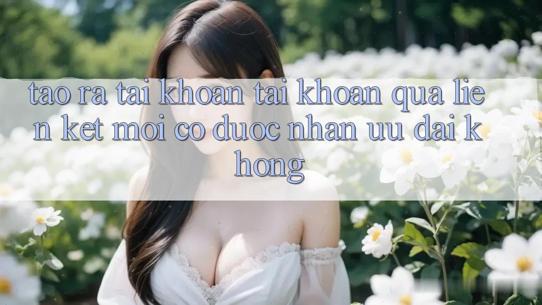 Tạo ra tài khoản tài khoản qua liên kết mới có được nhận ưu đãi không?