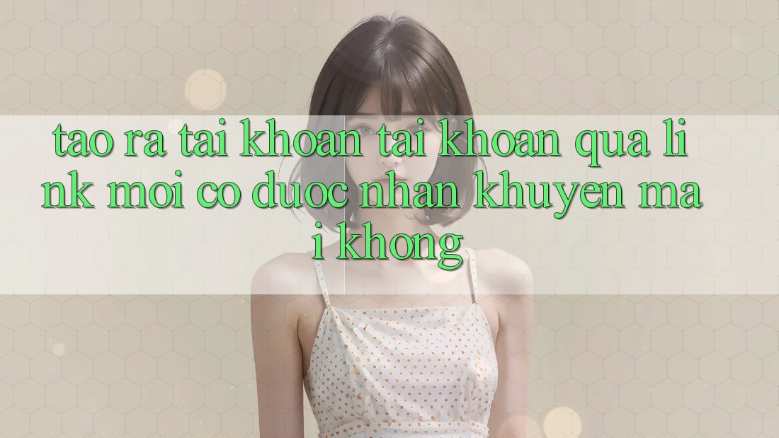 Tạo ra tài khoản tài khoản qua link mới có được nhận khuyến mãi không?