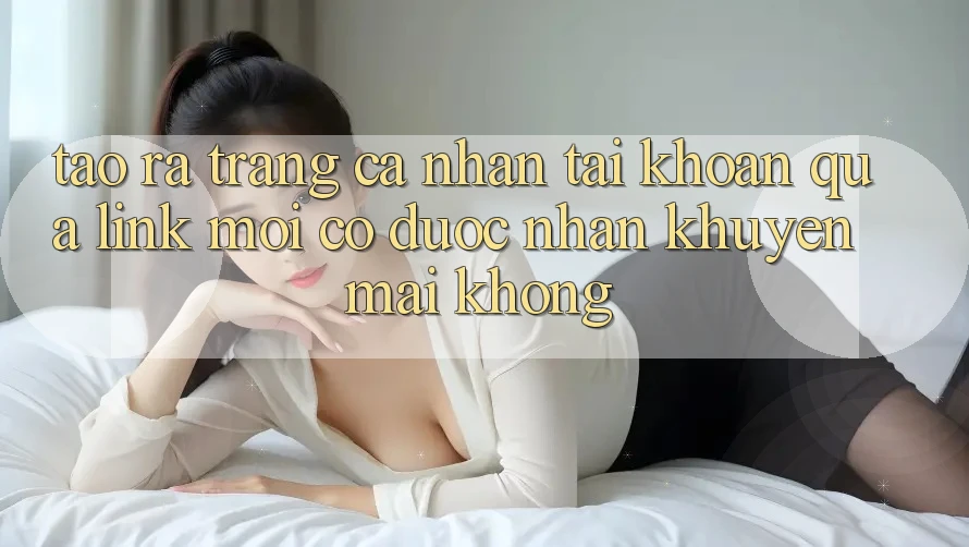 Tạo ra trang cá nhân tài khoản qua link mới có được nhận khuyến mãi không?