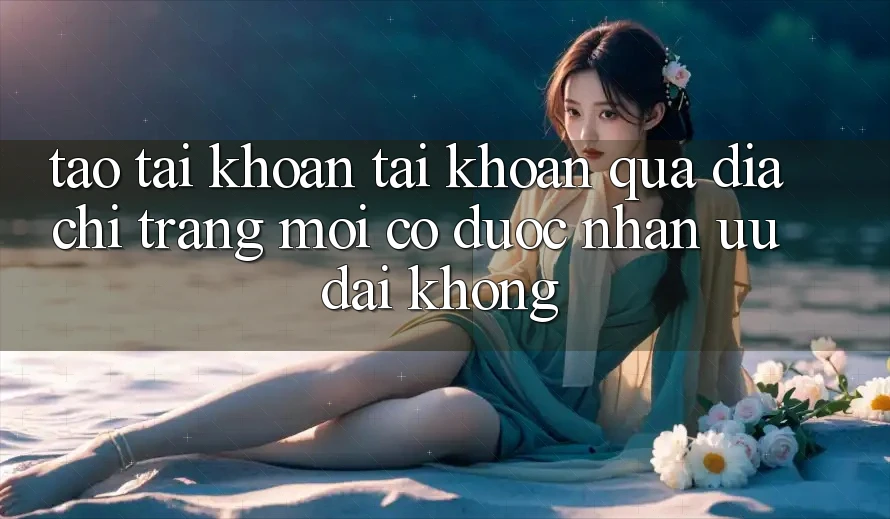 Tạo tài khoản tài khoản qua địa chỉ trang mới có được nhận ưu đãi không?