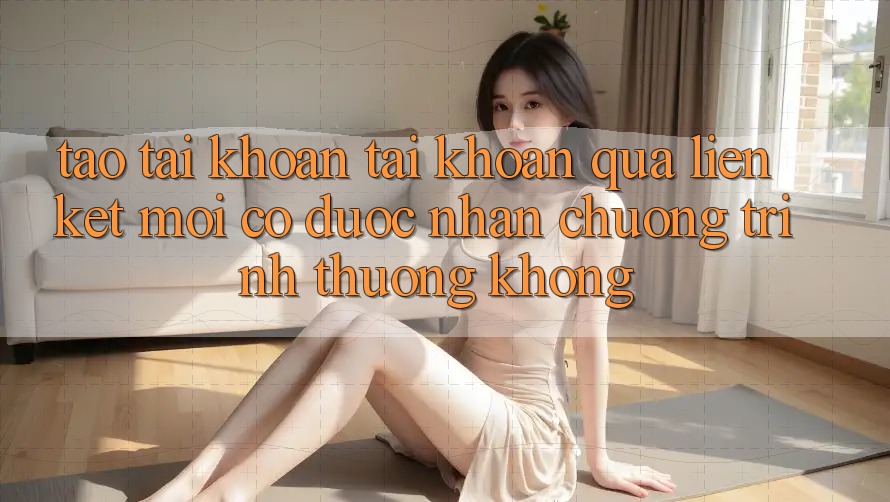 Tạo tài khoản tài khoản qua liên kết mới có được nhận chương trình thưởng không?