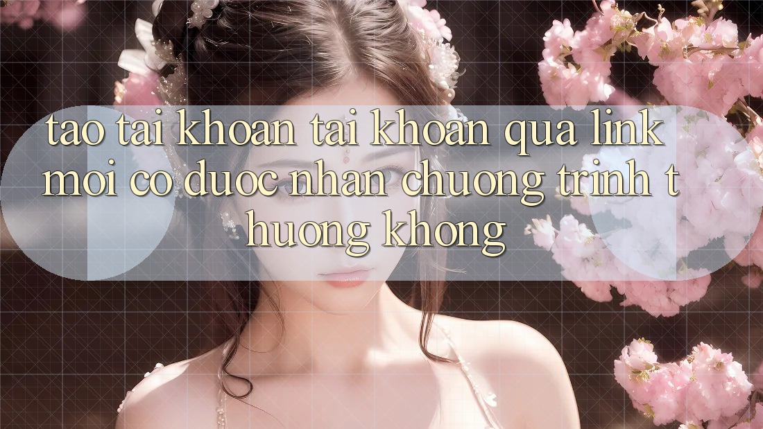 Tạo tài khoản tài khoản qua link mới có được nhận chương trình thưởng không?