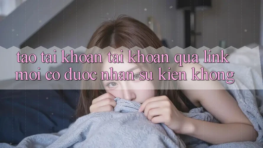 Tạo tài khoản tài khoản qua link mới có được nhận sự kiện không?