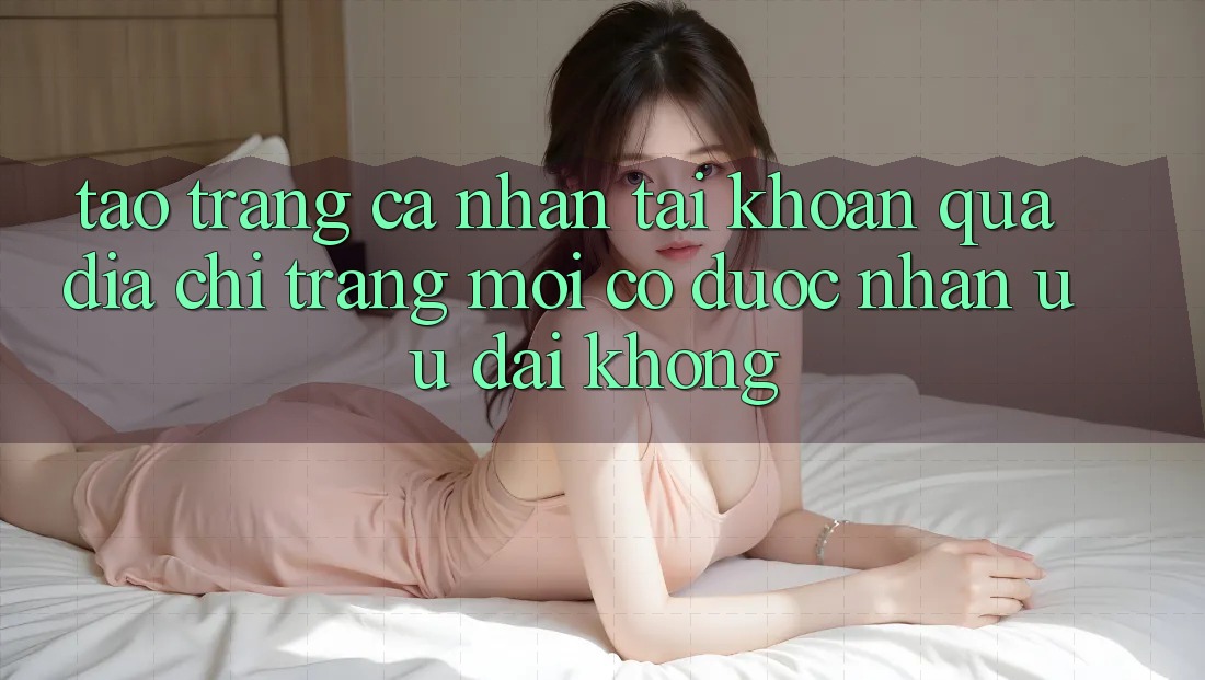 Tạo trang cá nhân tài khoản qua địa chỉ trang mới có được nhận ưu đãi không?