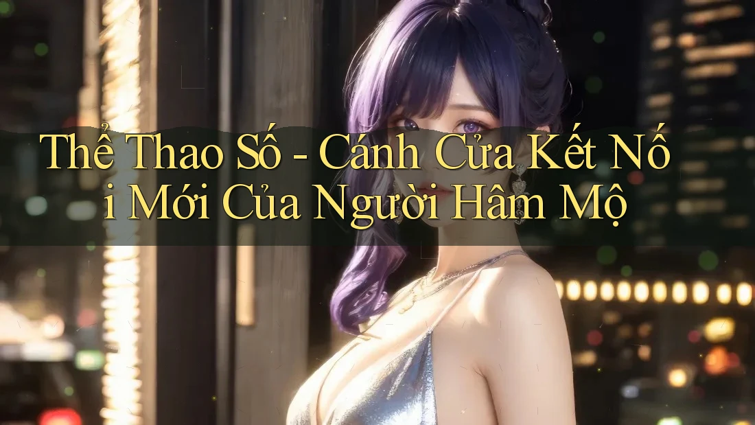 Thể Thao Số - Cánh Cửa Kết Nối Mới Của Người Hâm Mộ