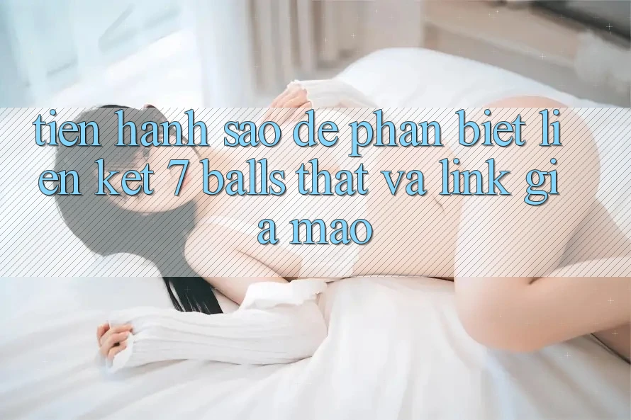 Tiến hành sao để phân biệt liên kết 7 balls thật và link giả mạo?