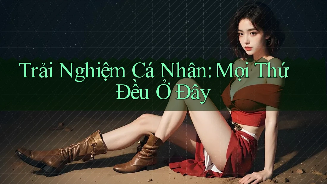 Trải Nghiệm Cá Nhân: Mọi Thứ Đều Ở Đây