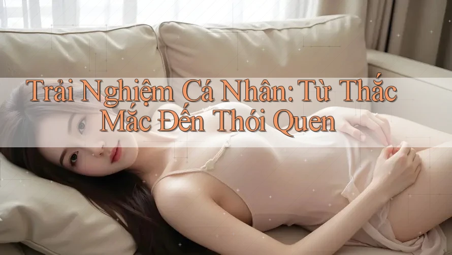 Trải Nghiệm Cá Nhân: Từ Thắc Mắc Đến Thói Quen