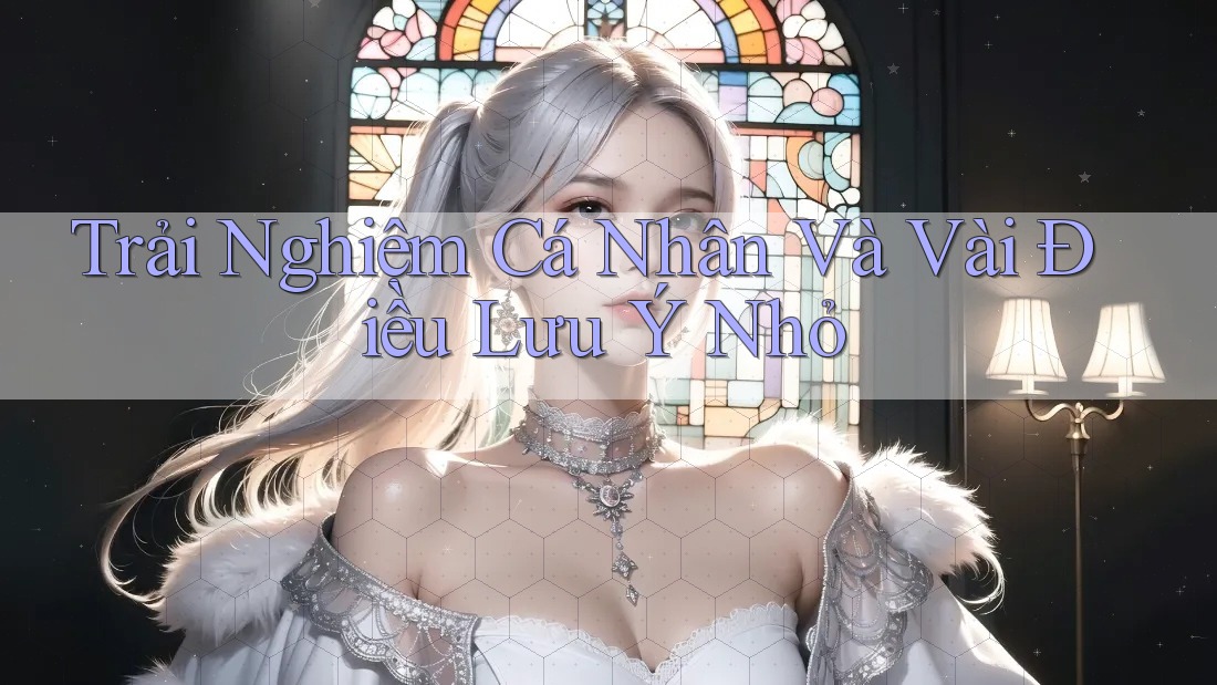 Trải Nghiệm Cá Nhân Và Vài Điều Lưu ý Nhỏ
