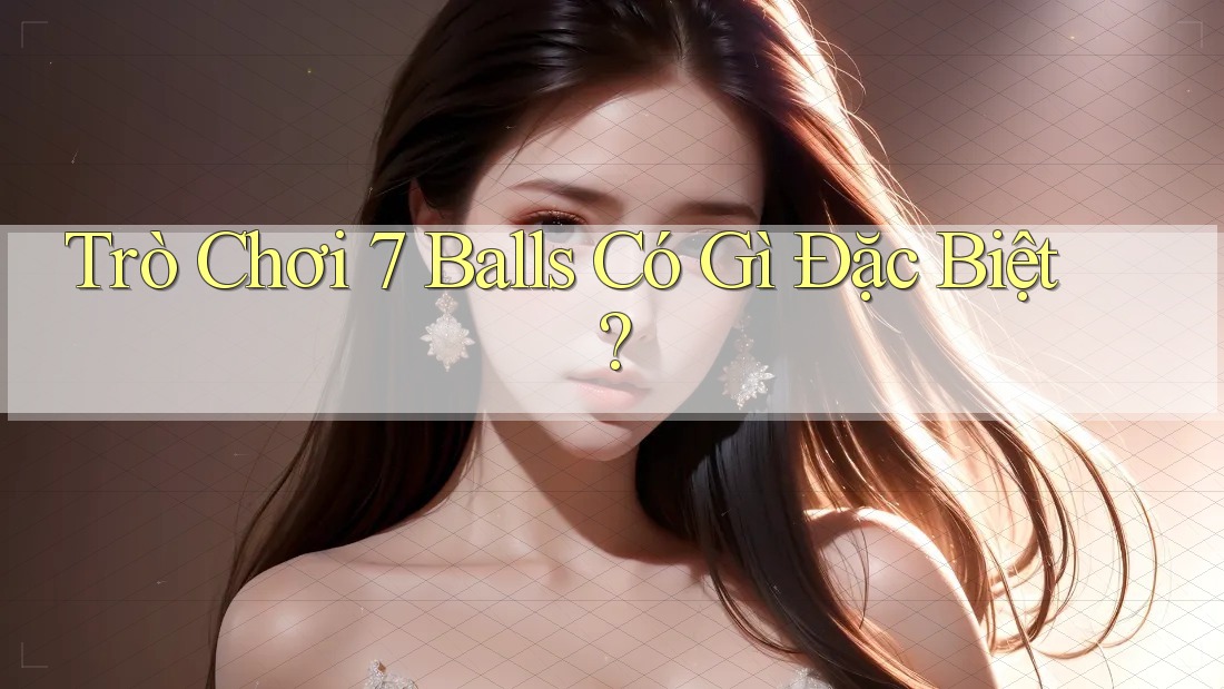 Trò Chơi 7 Balls Có Gì Đặc Biệt?
