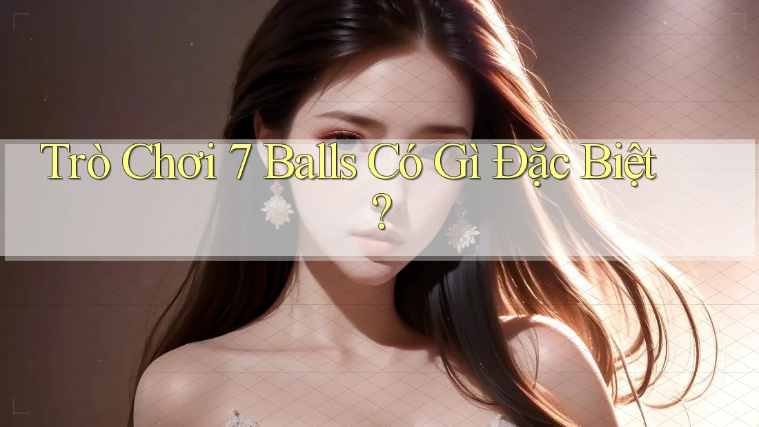 Trò Chơi 7 Balls Có Gì Đặc Biệt?