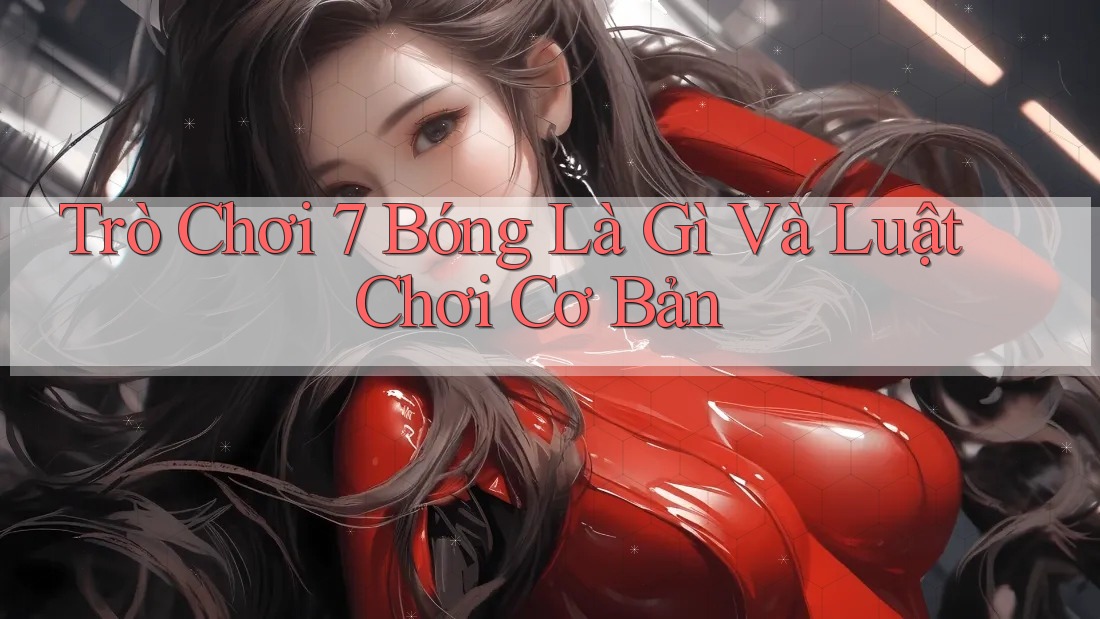 Trò Chơi 7 Bóng Là Gì Và Luật Chơi Cơ Bản