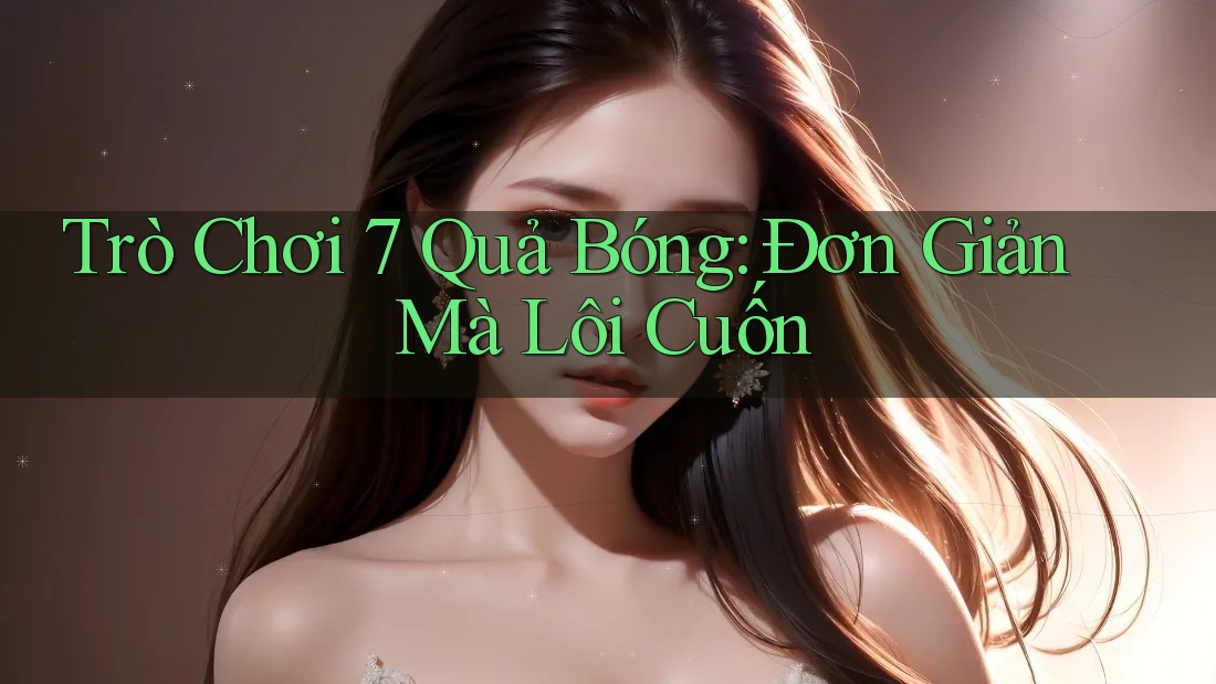 Trò Chơi 7 Quả Bóng: Đơn Giản Mà Lôi Cuốn