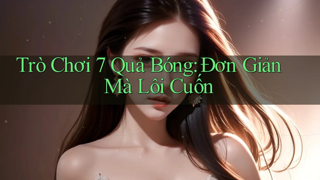 Trò Chơi 7 Quả Bóng: Đơn Giản Mà Lôi Cuốn