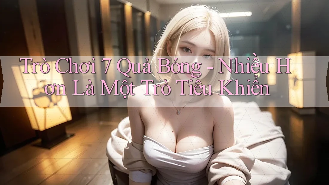 Trò Chơi 7 Quả Bóng - Nhiều Hơn Là Một Trò Tiêu Khiển