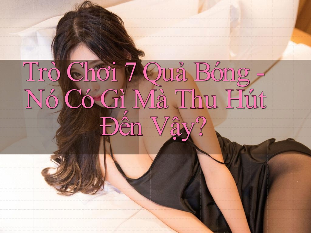 Trò Chơi 7 Quả Bóng - Nó Có Gì Mà Thu Hút Đến Vậy?