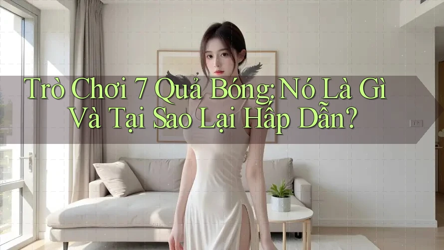 Trò Chơi 7 Quả Bóng: Nó Là Gì Và Tại Sao Lại Hấp Dẫn? Trò Chơi 7 Quả Bóng: Nó Là Gì Và Tại Sao Lại Hấp Dẫn?