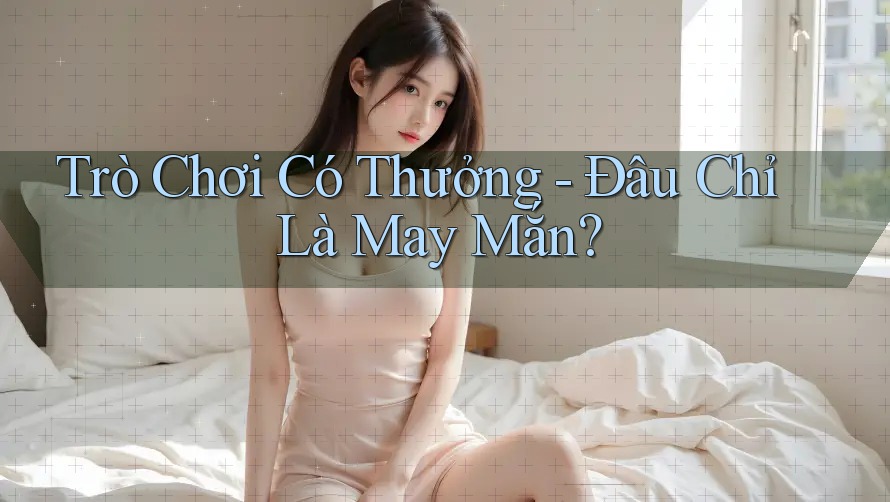Trò Chơi Có Thưởng - Đâu Chỉ Là May Mắn?