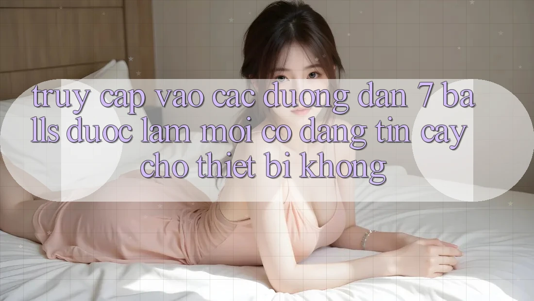 Truy cập vào các đường dẫn 7 balls được làm mới có đáng tin cậy cho thiết bị không?