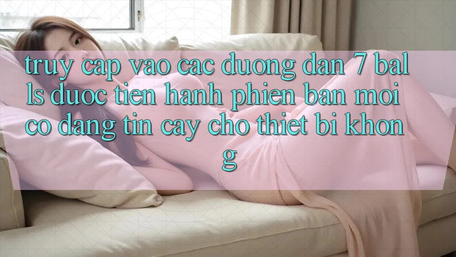 Truy cập vào các đường dẫn 7 balls được tiến hành phiên bản mới có đáng tin cậy cho thiết bị không?