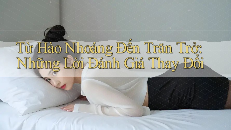 Từ Hào Nhoáng Đến Trăn Trở: Những Lời Đánh Giá Thay Đổi