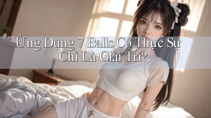 Ứng Dụng 7 Balls Có Thực Sự Chỉ Là Giải Trí?