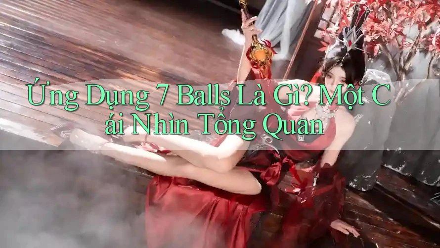 Ứng Dụng 7 Balls Là Gì? Một Cái Nhìn Tổng Quan