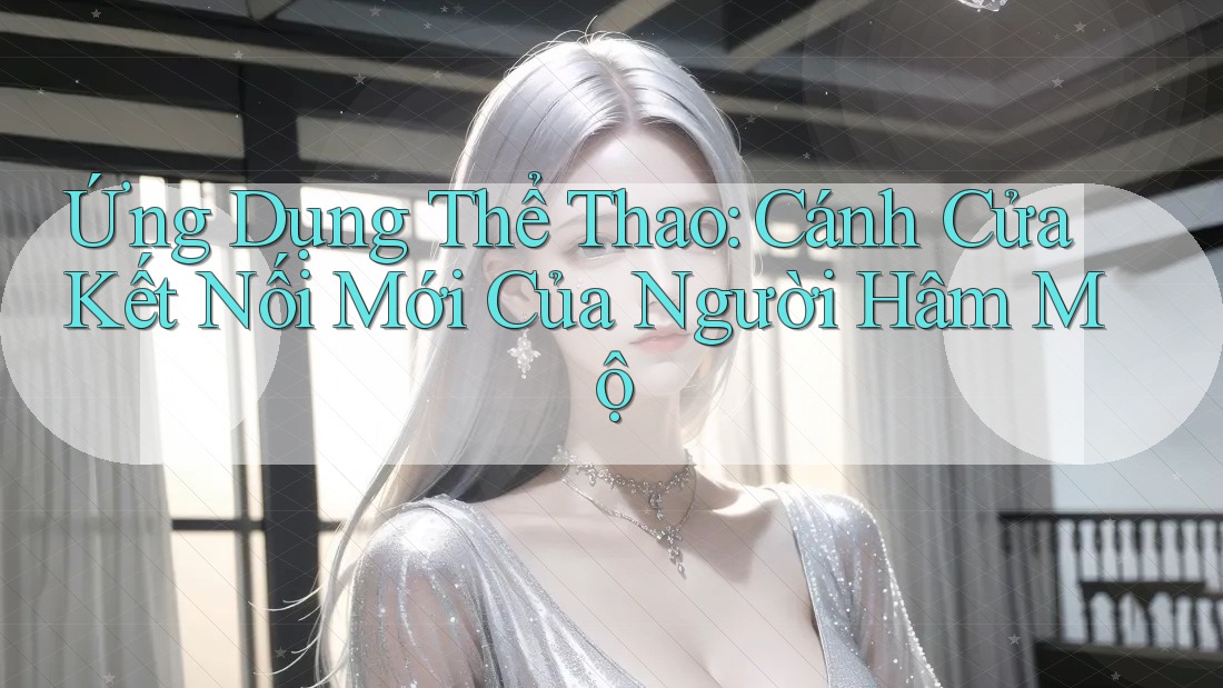 Ứng Dụng Thể Thao: Cánh Cửa Kết Nối Mới Của Người Hâm Mộ
