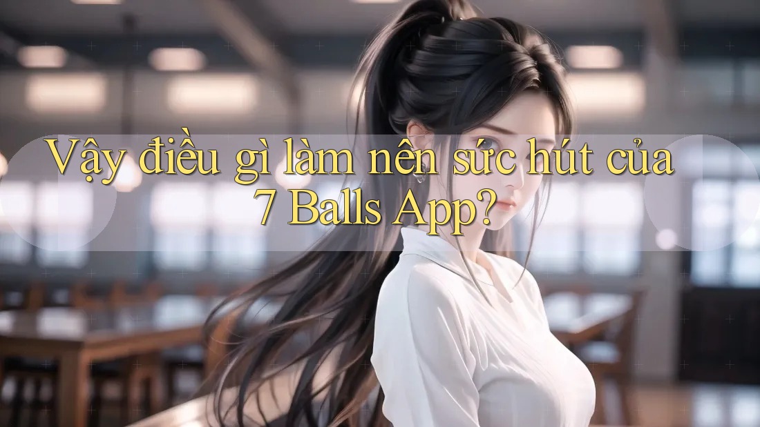 Vậy điều gì làm nên sức hút của 7 Balls App?