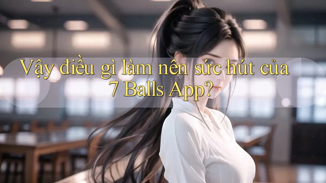 Vậy điều gì làm nên sức hút của 7 Balls App?